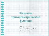 Обратные тригонометрические функции
Работу выполнила
Учитель МАОУ Лицей