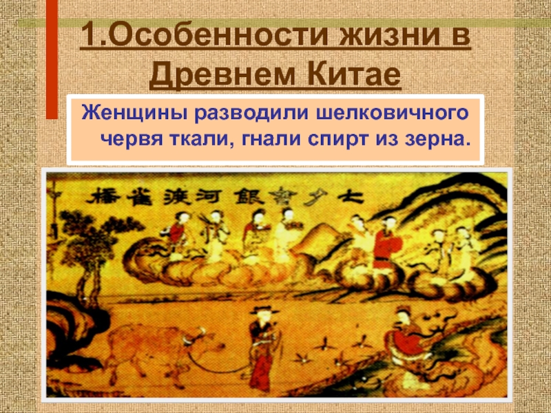 1.Особенности жизни в Древнем КитаеЖенщины разводили шелковичного червя ткали, гнали спирт из зерна.