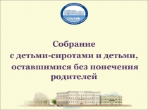 Собрание
с детьми-сиротами и детьми,
оставшимися без попечения родителей