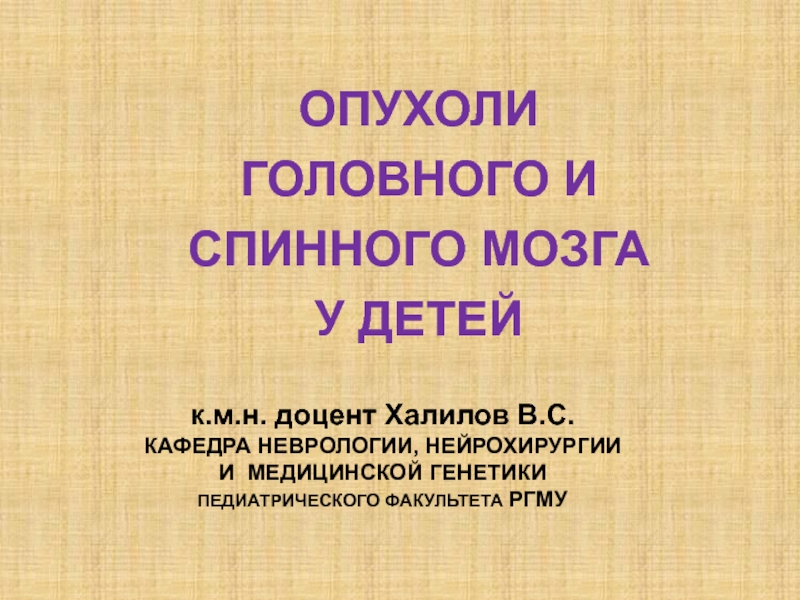 ОПУХОЛИ ГОЛОВНОГО И СПИННОГО МОЗГА У ДЕТЕЙ
к.м.н. доцент Халилов В.С.
КАФЕДРА