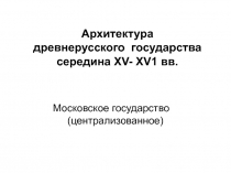 Архитектура древнерусского государства середина Х V - Х V 1 вв