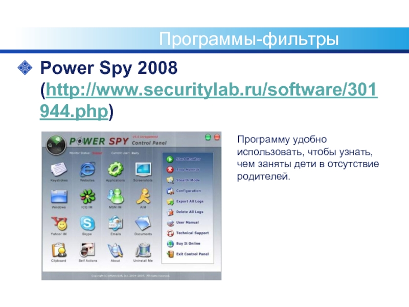 Программы-фильтрыPower Spy 2008 (http://www.securitylab.ru/software/301944.php)Программу удобно использовать, чтобы узнать, чем заняты дети в отсутствие родителей.