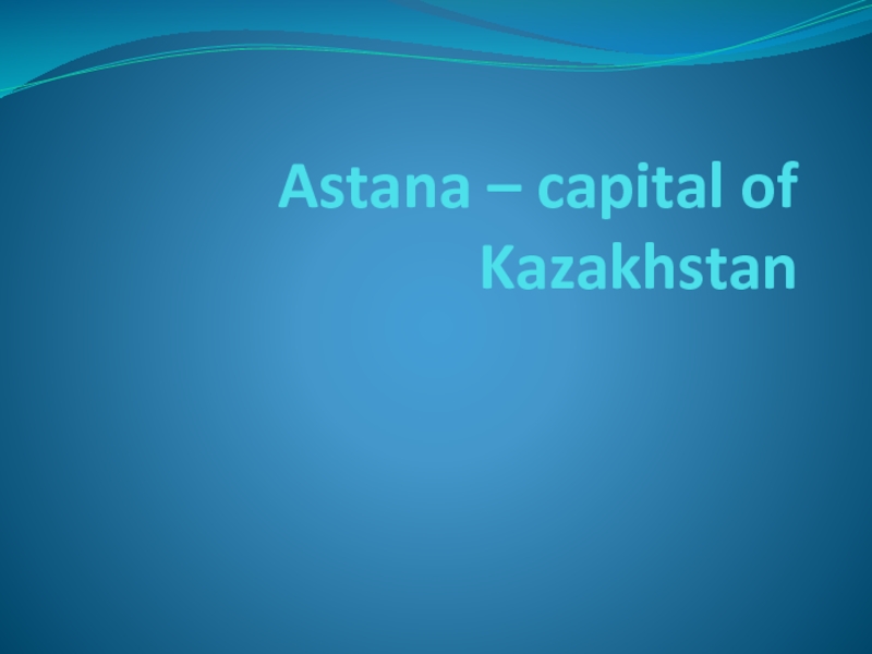 Презентация Astana – capital of Kazakhstan