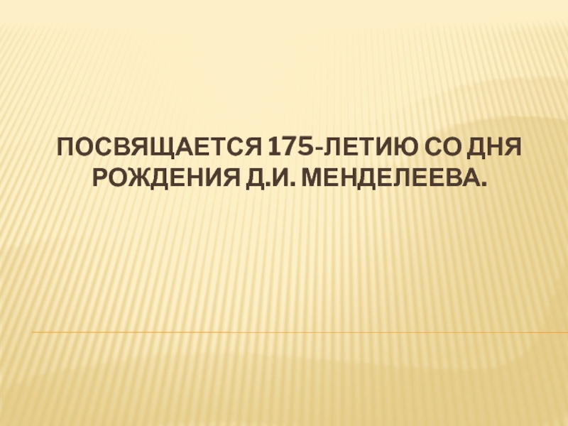 Презентация Посвящается 175-летию со дня рождения Д.И. Менделеева