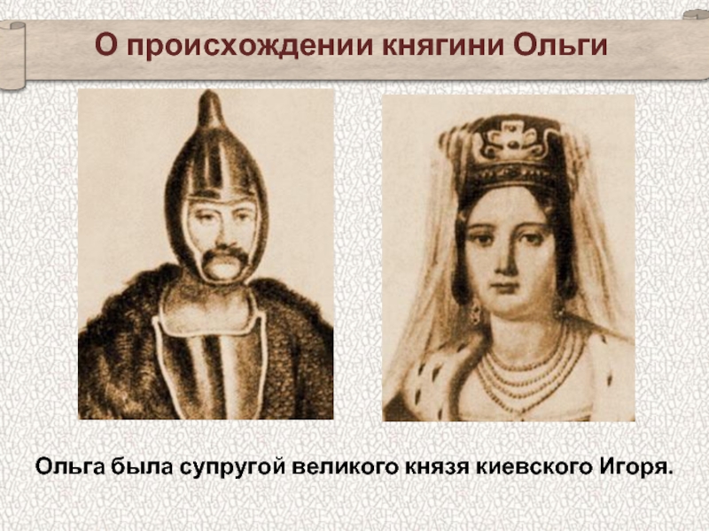 Ольга была супругой великого князя киевского Игоря.О происхождении княгини Ольги