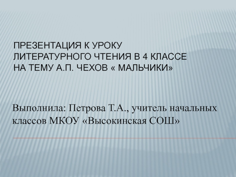 Презентация к уроку литературного чтения в 4 классе на тему А.П. Чехов « Мальчики» Выполнила: Петрова Т.А.,