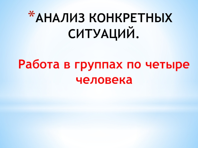 АНАЛИЗ КОНКРЕТНЫХ СИТУАЦИЙ.   Работа в группах по четыре человека