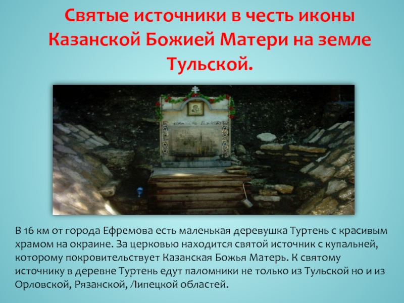 Святые источники в честь иконы Казанской Божией Матери на земле Тульской.В 16 км от города Ефремова есть