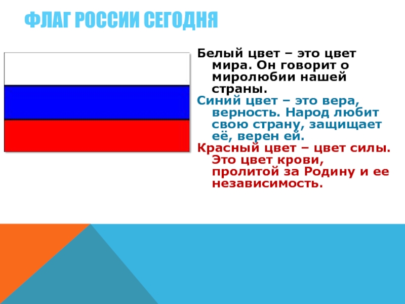 Флаг России сегодняБелый цвет – это цвет мира. Он говорит о миролюбии нашей страны.Синий цвет – это