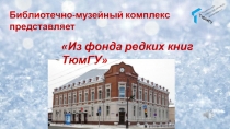 Библиотечно-музейный комплекс представляет
Из фонда редких книг ТюмГУ