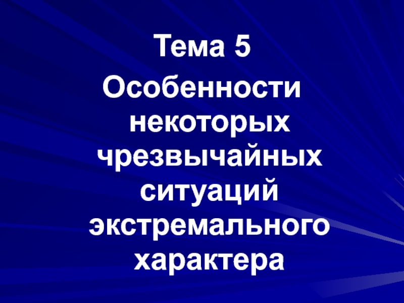 Презентация Тема 5
Особенности некоторых чрезвычайных ситуаций экстремального характера