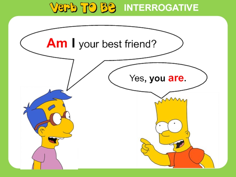 INTERROGATIVEYes, you are.Am I your best friend?