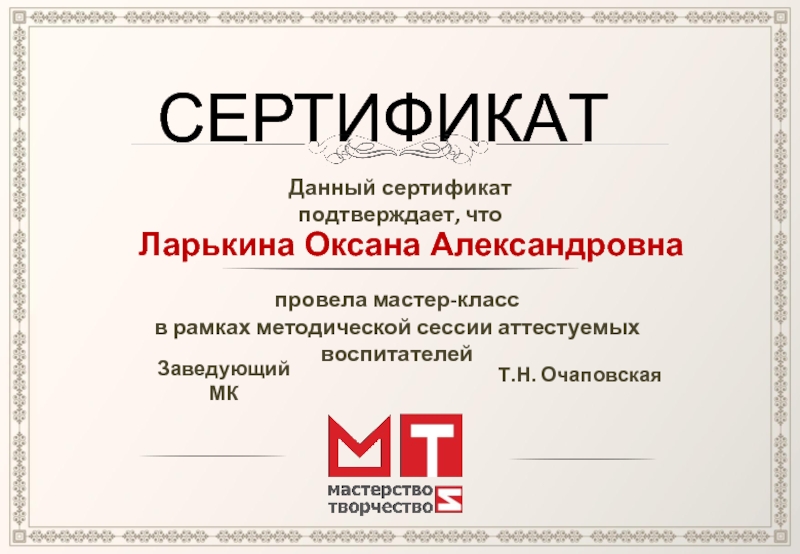 СЕРТИФИКАТДанный сертификат подтверждает, чтоЛарькина Оксана Александровна провела мастер-классв рамках методической сессии аттестуемых воспитателей  Заведующий МКТ.Н. Очаповская