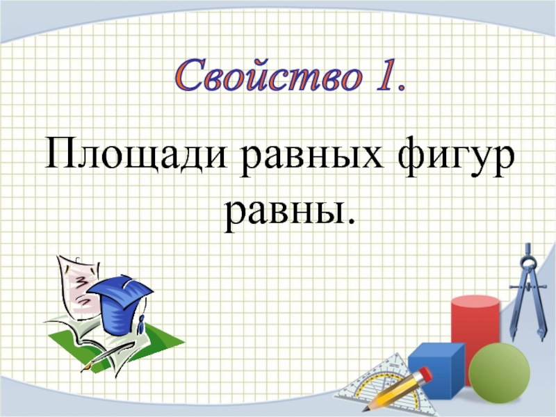 Уроки площадь. Презентация площади фигур. Свойства равных фигур. Площадь всей фигуры равна сумме площадей. Площади равных фигур равны.