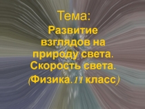 Развитие взглядов на природу света. Скорость света. (Физика.11 класс)