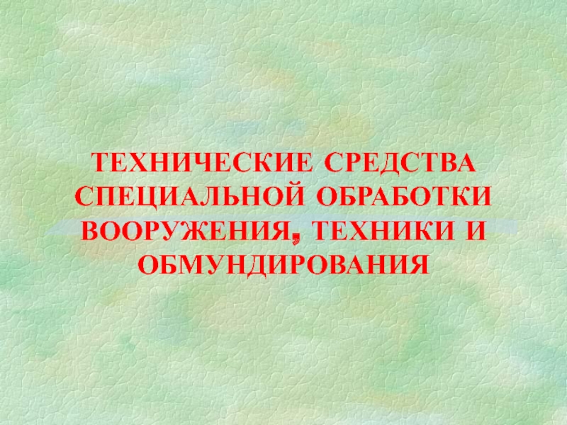 Презентация ТЕХНИЧЕСКИЕ СРЕДСТВА СПЕЦИАЛЬНОЙ ОБРАБОТКИ ВООРУЖЕНИЯ, ТЕХНИКИ И ОБМУНДИРОВАНИЯ