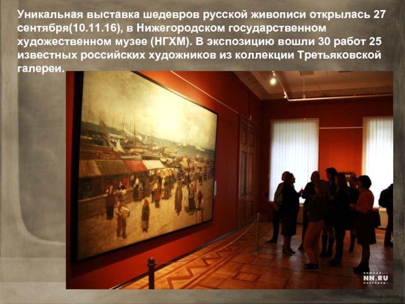 ​Уникальная выставка шедевров русской живописи открылась 27 сентября(10.11.16), в Нижегородском государственном художественном музее (НГХМ). В экспозицию вошли
