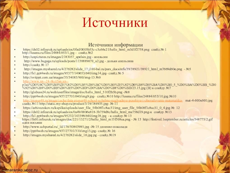 Источники Источники информации https://ds02.infourok.ru/uploads/ex/0fed/0005b53c-c3c66c21/hello_html_m3d1f2758.png слайд № 1 http://lusana.ru/files/24884/653/1.jpg - слайд №2 http://unpictures.ru/images/2183057_apelsin.jpg - апельсин   http://www.bugaga.ru/uploads/posts/1138889670_a2.jpg