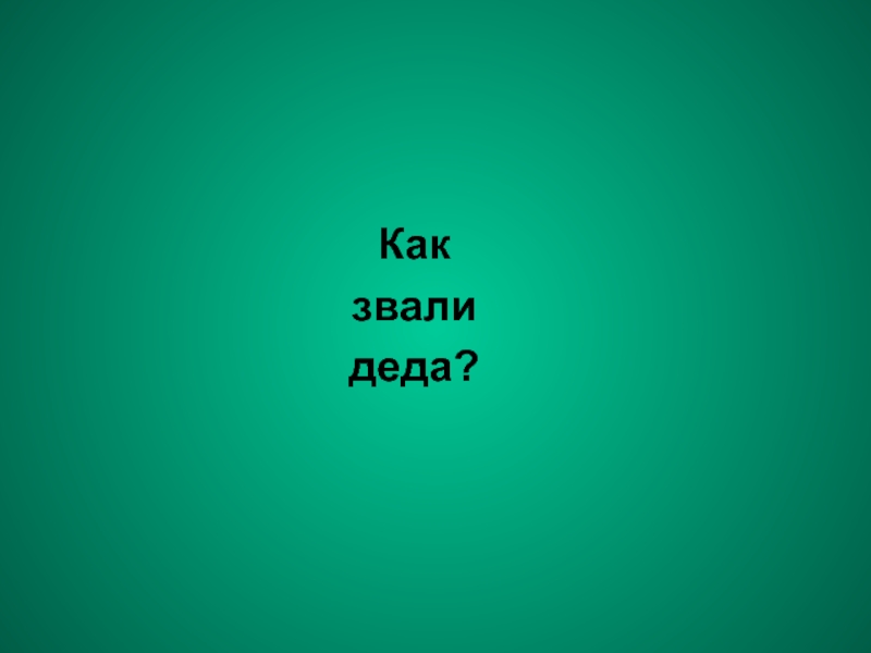 Как зовут Деда. Как дедушку зовут. Дедушка, а как звали молодца? КПСС.