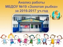 Анализ работы
МБДОУ №19 Золотая рыбка
за 2016-2017 уч.год