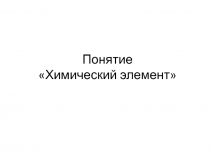 Понятие Химический элемент
