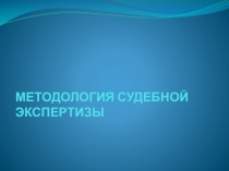 МЕТОДОЛОГИЯ СУДЕБНОЙ ЭКСПЕРТИЗЫ