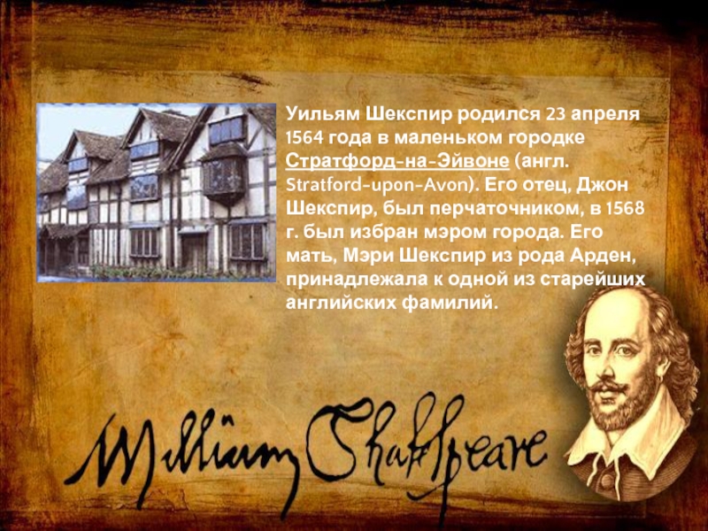 Уильям Шекспир родился 23 апреля 1564 года в маленьком городке Стратфорд-на-Эйвоне (англ. Stratford-upon-Avon). Его отец, Джон Шекспир,