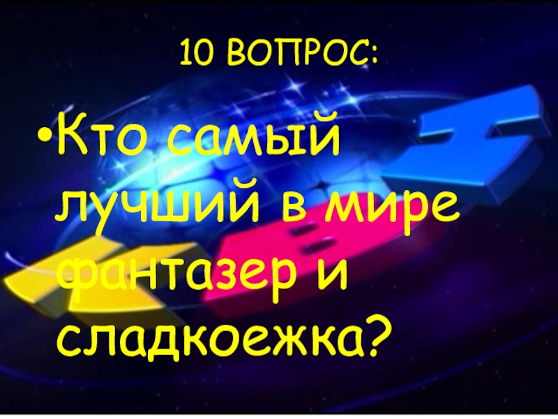 10 ВОПРОС:Кто самый лучший в мире фантазер и сладкоежка?