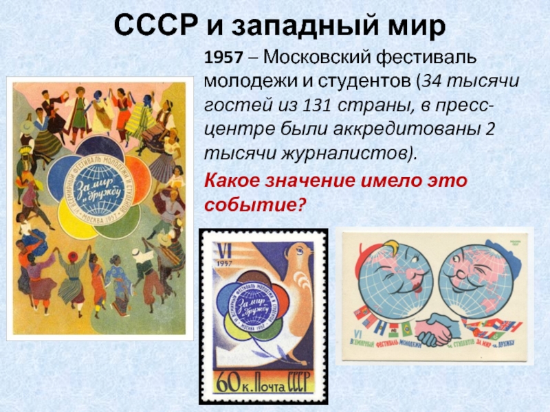 СССР и западный мир1957 – Московский фестиваль молодежи и студентов (34 тысячи гостей из 131 страны, в