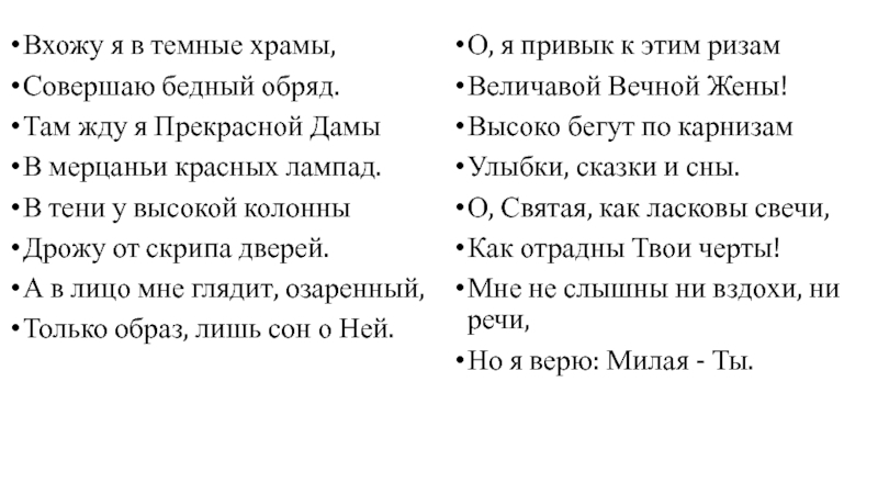 АЛЕКСАНДР БЛОК Вхожу я в темные храмы,Совершаю бедный обряд.Там жду я Прекрасной ДамыВ Вхожу я в темные храмы,Совершаю бедный обряд.Там жду я Прекрасной ДамыВ мерцаньи красных лампад.В тени у высокой