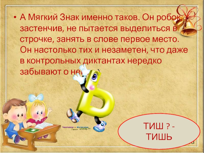 А Мягкий Знак именно таков. Он робок, застенчив, не пытается выделиться в строчке, занять в слове первое