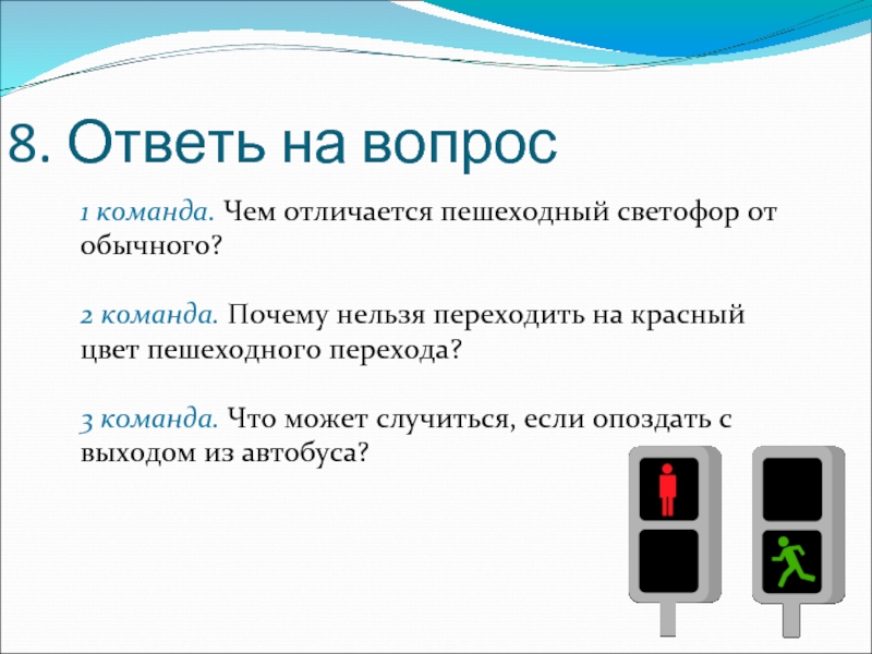 Ответить 8. Почему нельзя переходить на красный цвет. Что может отличать команду. Чем отличается светофор от пешеходного перехода. Почему нельзя переходить на личности.