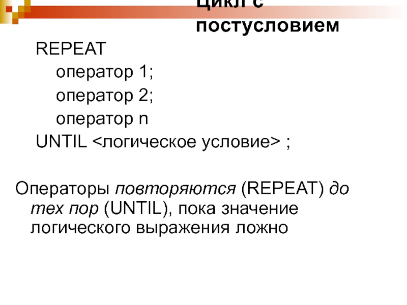 Цикл с постусловием	REPEAT		оператор 1;		оператор 2;		оператор n	UNTIL ;Операторы повторяются (REPEAT) до тех пор (UNTIL), пока значение логического выражения