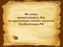 Мы рады
приветствовать Вас на презентации онлайн магазина ОсобаяСкидка.РФ