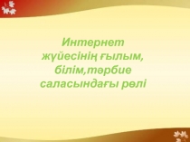 Интернет жүйесінің ғылым,білім,тәрбие саласындағы рөлі