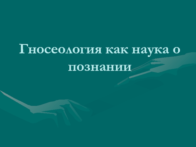 Презентация Гносеология как наука о познании