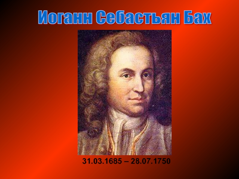 Иоганн Себастьян Бах 31.03.1685 – 28.07.1750