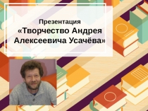 Презентация
 Творчество Андрея Алексеевича Усачёва