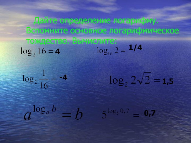 Дайте определение логарифму. Вспомните основное логарифмическое тождество. Вычислите:-41,50,741/4