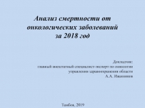 Анализ смертности от онкологических заболеваний
за 2018 год
Докладчик:
главный