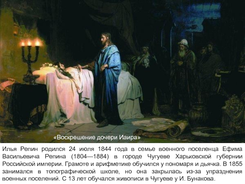 «Воскрешение дочери Иаира»Илья Репин родился 24 июля 1844 года в семье военного поселенца Ефима Васильевича Репина (1804—1884)