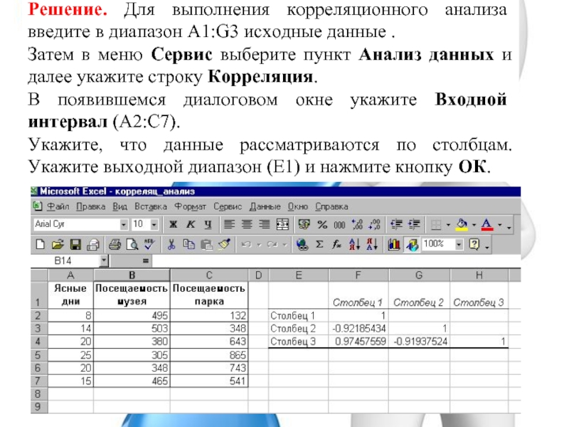 Решение. Для выполнения корреляционного анализа введите в диапазон A1:G3 исходные данные . Затем в меню Сервис выберите