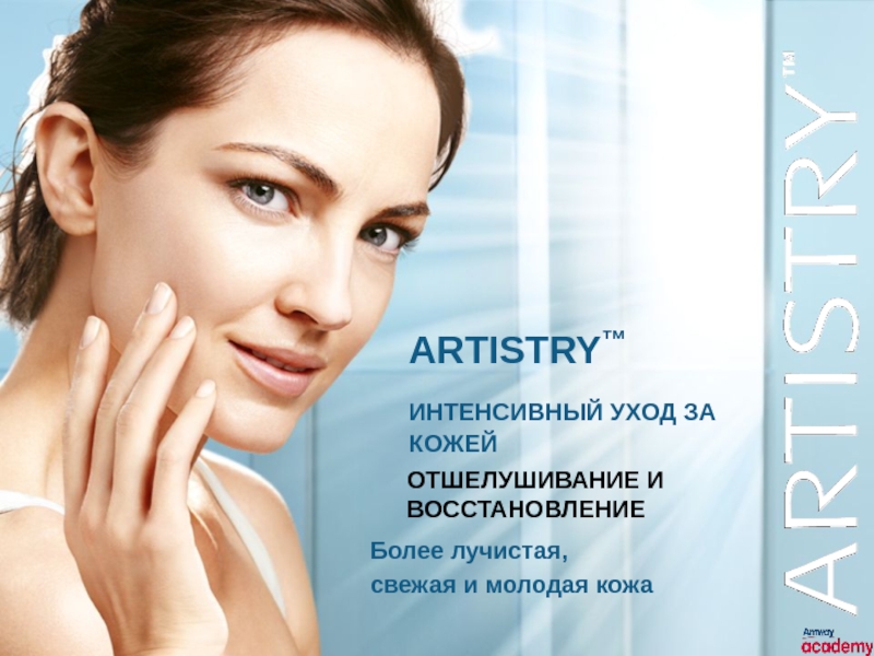 Презентация ARTISTRY ™
Более лучистая, свежая и молодая кожа
ИНТЕНСИВНЫЙ УХОД ЗА