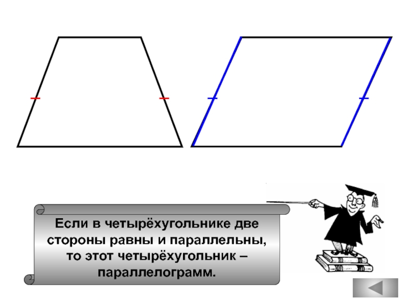 Если в четырёхугольнике двестороны равны и параллельны,то этот четырёхугольник – параллелограмм.
