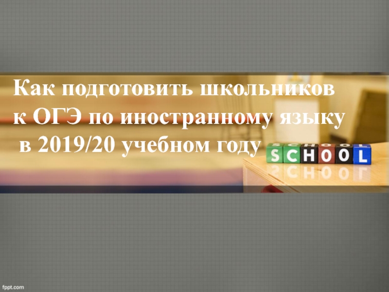 Презентация Как подготовить школьников
к ОГЭ по иностранному языку
в 2019/20 учебном году