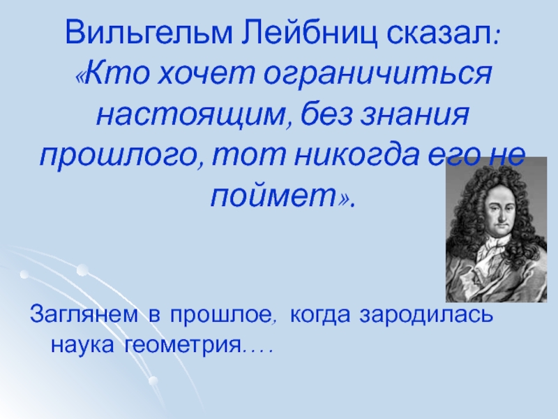 Знания прошлого. Лейбниц кто хочет ограничиться настоящим. Заглянем в прошлое, когда зародилась наука геометрия..... Заглянем в прошлое, когда зародилась наука геометрия.... Картинки.