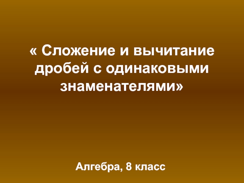 Презентация  Сложение и вычитание дробей с одинаковыми знаменателями