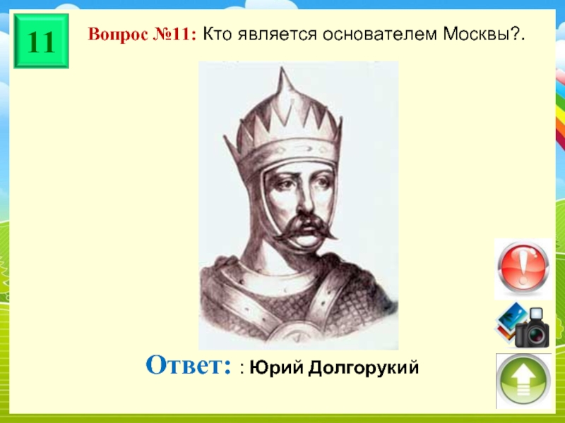 Вопрос №11: Кто является основателем Москвы?. Ответ: : Юрий Долгорукий