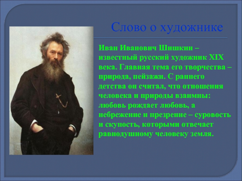 Слово о художникеИван Иванович Шишкин – известный русский художник XIX века. Главная тема его творчества – природа,