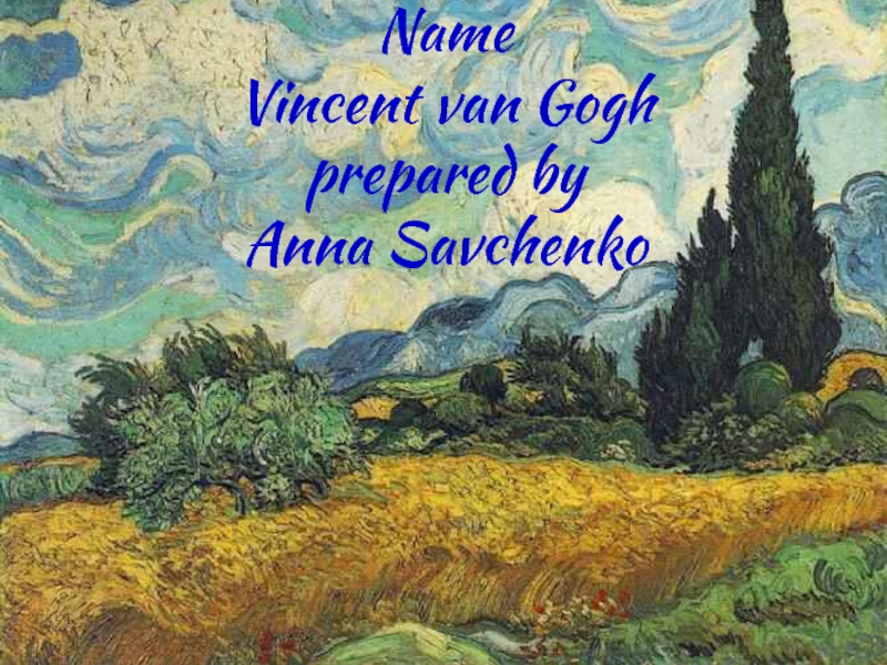 Name Vincent van Goghprepared byAnna Savchenko